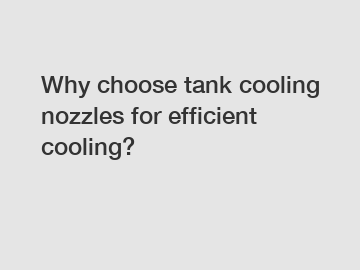Why choose tank cooling nozzles for efficient cooling?