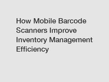 How Mobile Barcode Scanners Improve Inventory Management Efficiency