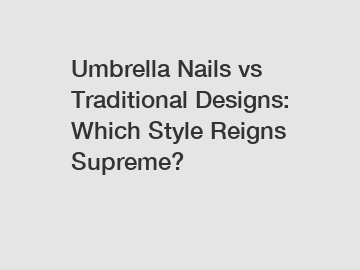 Umbrella Nails vs Traditional Designs: Which Style Reigns Supreme?