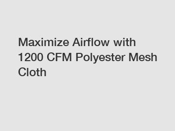 Maximize Airflow with 1200 CFM Polyester Mesh Cloth