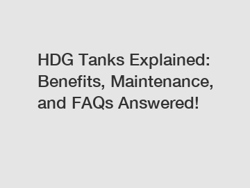 HDG Tanks Explained: Benefits, Maintenance, and FAQs Answered!