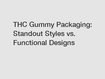 THC Gummy Packaging: Standout Styles vs. Functional Designs