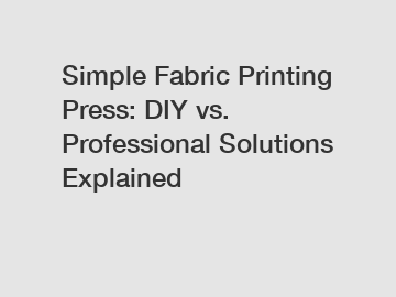 Simple Fabric Printing Press: DIY vs. Professional Solutions Explained