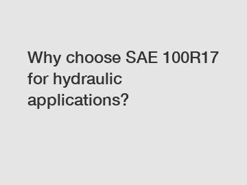 Why choose SAE 100R17 for hydraulic applications?