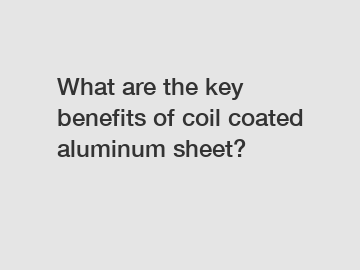 What are the key benefits of coil coated aluminum sheet?