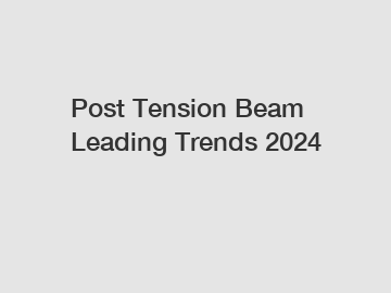 Post Tension Beam Leading Trends 2024
