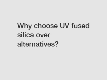 Why choose UV fused silica over alternatives?