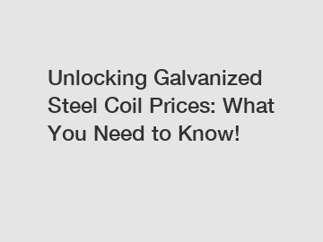 Unlocking Galvanized Steel Coil Prices: What You Need to Know!