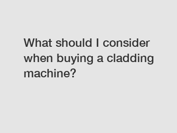 What should I consider when buying a cladding machine?