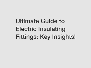 Ultimate Guide to Electric Insulating Fittings: Key Insights!