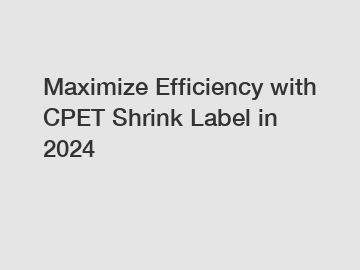Maximize Efficiency with CPET Shrink Label in 2024
