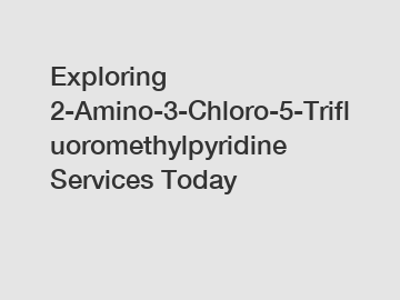 Exploring 2-Amino-3-Chloro-5-Trifluoromethylpyridine Services Today