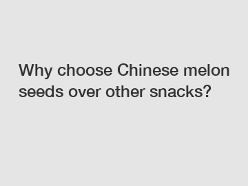 Why choose Chinese melon seeds over other snacks?