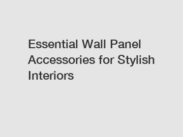 Essential Wall Panel Accessories for Stylish Interiors