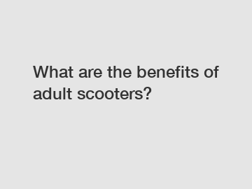 What are the benefits of adult scooters?