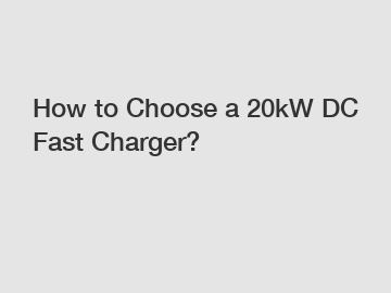 How to Choose a 20kW DC Fast Charger?