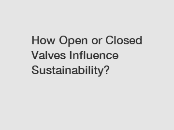 How Open or Closed Valves Influence Sustainability?