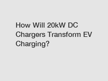 How Will 20kW DC Chargers Transform EV Charging?