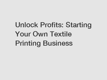 Unlock Profits: Starting Your Own Textile Printing Business