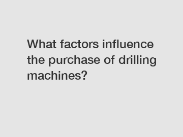 What factors influence the purchase of drilling machines?