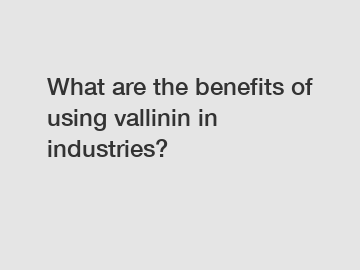 What are the benefits of using vallinin in industries?