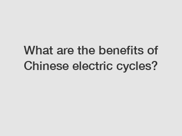 What are the benefits of Chinese electric cycles?