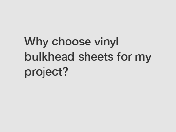 Why choose vinyl bulkhead sheets for my project?