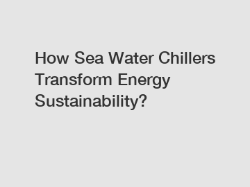How Sea Water Chillers Transform Energy Sustainability?