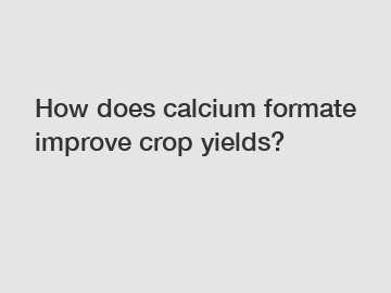 How does calcium formate improve crop yields?