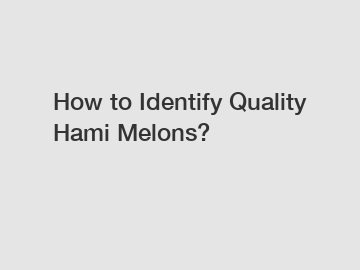 How to Identify Quality Hami Melons?