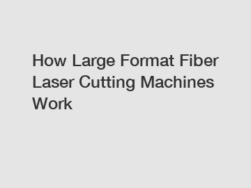 How Large Format Fiber Laser Cutting Machines Work