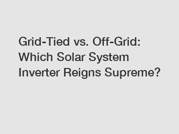 Grid-Tied vs. Off-Grid: Which Solar System Inverter Reigns Supreme?