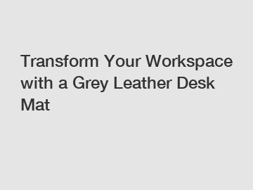 Transform Your Workspace with a Grey Leather Desk Mat