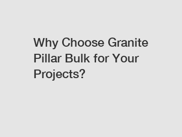 Why Choose Granite Pillar Bulk for Your Projects?