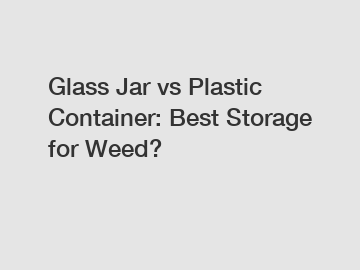 Glass Jar vs Plastic Container: Best Storage for Weed?