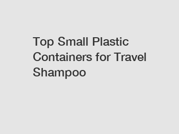 Top Small Plastic Containers for Travel Shampoo
