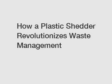 How a Plastic Shedder Revolutionizes Waste Management