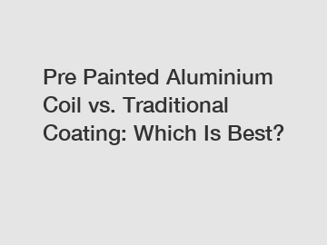 Pre Painted Aluminium Coil vs. Traditional Coating: Which Is Best?