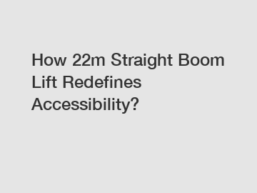 How 22m Straight Boom Lift Redefines Accessibility?