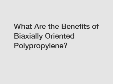 What Are the Benefits of Biaxially Oriented Polypropylene?