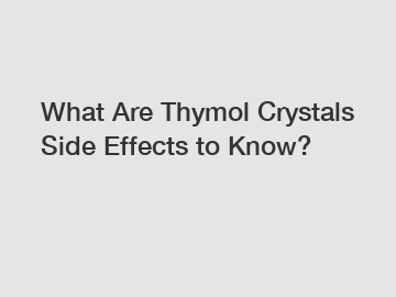 What Are Thymol Crystals Side Effects to Know?