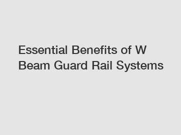 Essential Benefits of W Beam Guard Rail Systems