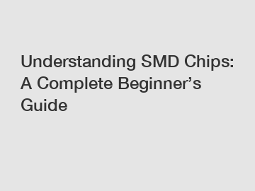 Understanding SMD Chips: A Complete Beginner&rsquo;s Guide