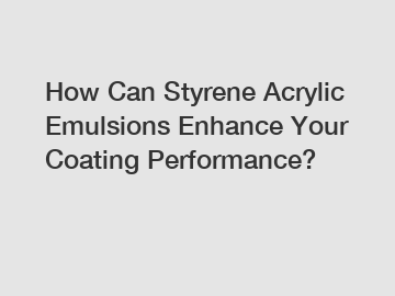 How Can Styrene Acrylic Emulsions Enhance Your Coating Performance?