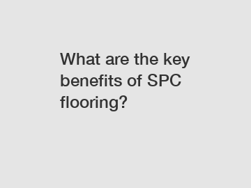 What are the key benefits of SPC flooring?