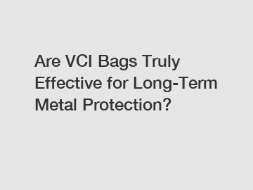 Are VCI Bags Truly Effective for Long-Term Metal Protection?
