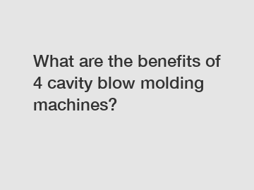 What are the benefits of 4 cavity blow molding machines?