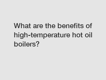 What are the benefits of high-temperature hot oil boilers?