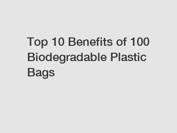 Top 10 Benefits of 100 Biodegradable Plastic Bags