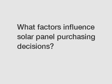 What factors influence solar panel purchasing decisions?